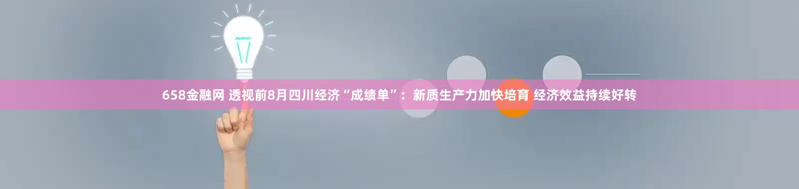 658金融网 透视前8月四川经济“成绩单”：新质生产力加快培育 经济效益持续好转