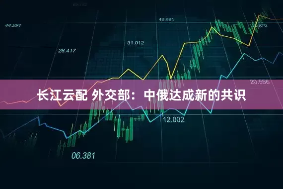 长江云配 外交部：中俄达成新的共识