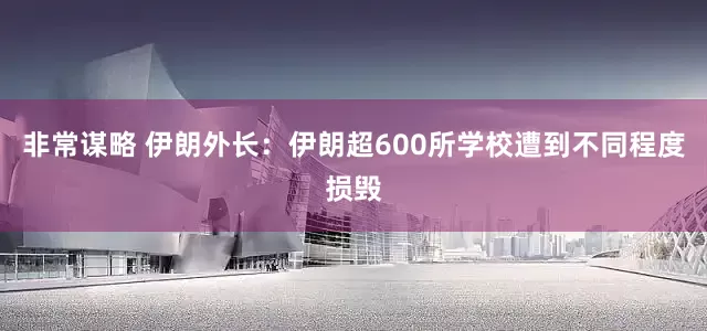 非常谋略 伊朗外长：伊朗超600所学校遭到不同程度损毁